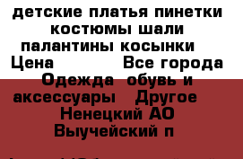 детские платья пинетки.костюмы шали палантины косынки  › Цена ­ 1 500 - Все города Одежда, обувь и аксессуары » Другое   . Ненецкий АО,Выучейский п.